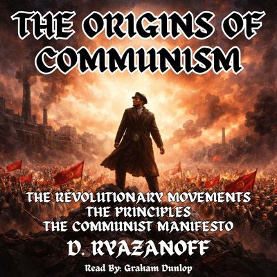 The Origins of Communism: The Revolutionary Movements, The Principles, The Communist Manifesto Audibook, by D Ryazanoff
