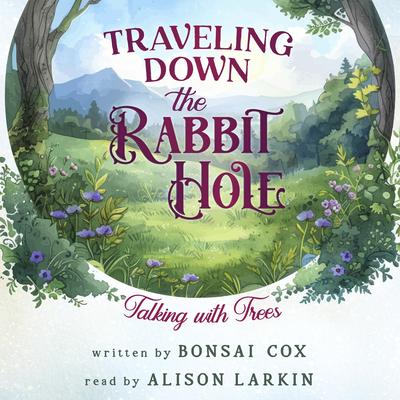Traveling Down the Rabbit Hole: Talking with Trees Audibook, by Bonsai Cox