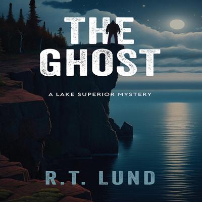 The Ghost: A Lake Superior Mystery, Book 2 Audibook, by R. T. Lund