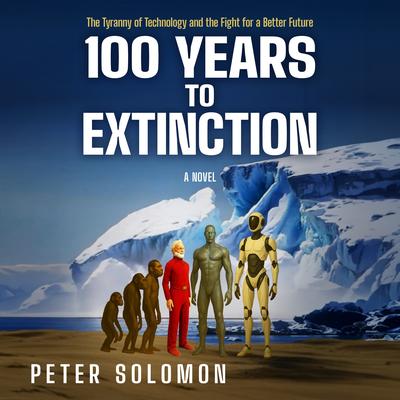 100 Years to Extinction: The Tyranny of Technology and the Fight for a Better Future Audibook, by Peter Solomon