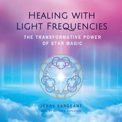 Healing with Light Frequencies: The Transformative Power of Star Magic Audibook, by Jerry Sargeant