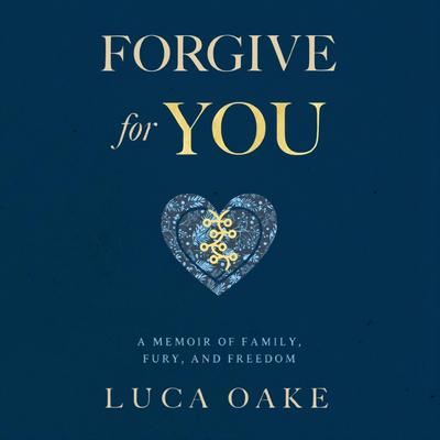 Forgive For You: A Memoir of Family, Fury, and Freedom Audibook, by Luca Oake