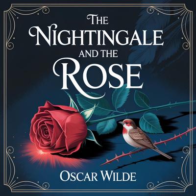 The Nightingale and the Rose: A Timeless Classic Short Story of Love, Romance, and Heartbreaking Sacrifice Audibook, by Oscar Wilde