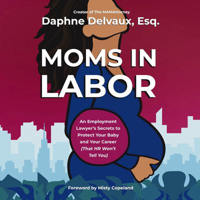 Moms in Labor: An Employment Lawyer’s Secrets To Protect Your Baby and Your Career (That HR Won’t Tell You) Audibook, by Daphne Delvaux