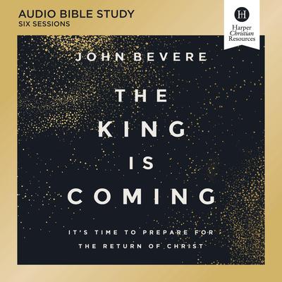 The King Is Coming Bible Study: Audio: It's Time to Prepare for the Return of Christ Audibook, by John Bevere