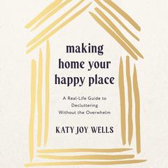 Making Home Your Happy Place: A Real-Life Guide to Decluttering Without the Overwhelm Audibook, by 