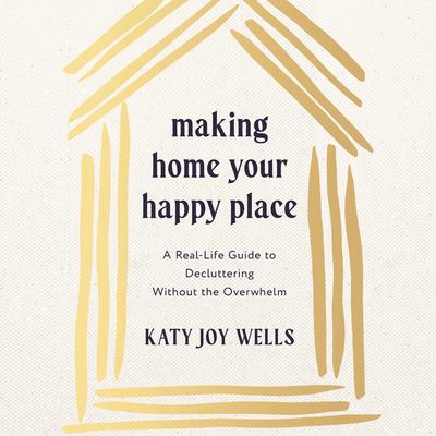 Making Home Your Happy Place: A Real-Life Guide to Decluttering Without the Overwhelm Audibook, by Katy Wells