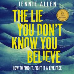 The Lie You Don't Know You Believe: How to Find It, Fight It, and Live Free Audibook, by Jennie Allen