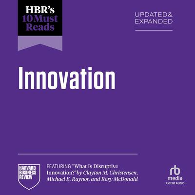 HBR's 10 Must Reads on Innovation, Updated & Expanded (featuring 'What Is Disruptive Innovation?' by Clayton M. Christensen, Michael E. Raynor, and Rory McDonald) Audibook, by Clayton M. Christensen