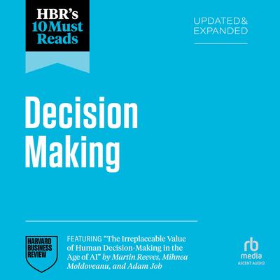 HBR's 10 Must Reads on Decision-Making, Updated and Expanded (featuring 'The Irreplaceable Value of Human Decision-Making in the Age of AI' by Martin Reeves, Mihnea Moldoveanu, and Adam Job) Audibook, by Harvard Business Review
