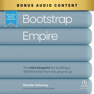 Bootstrap Empire: The Bala Blueprint for Building a $100M Brand from the Ground Up Audibook, by Natalie Holloway