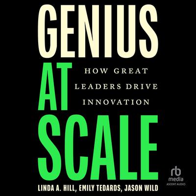 Genius at Scale: How Great Leaders Drive Innovation Audibook, by Linda A. Hill