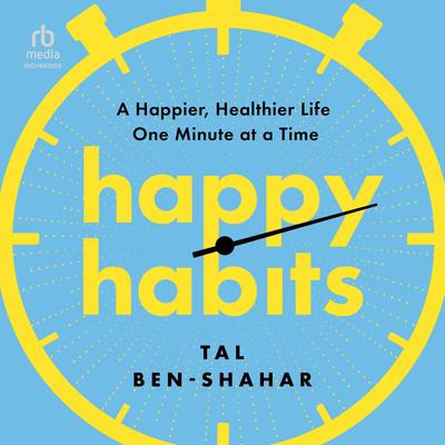 Happy Habits: A Happier, Healthier Life One Minute at a Time Audibook, by Tal Ben-Shahar