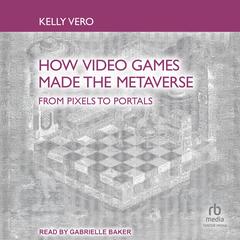 How Video Games Made the Metaverse: From Pixels to Portals Audibook, by Kelly Vero