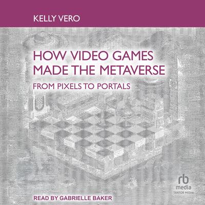 How Video Games Made the Metaverse: From Pixels to Portals Audibook, by Kelly Vero