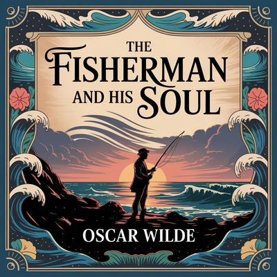 The Fisherman And His Soul: A Timeless Classic Fairy Tale of Love, Sacrifice, and Magical Adventure for Kids & Adults Audibook, by Oscar Wilde
