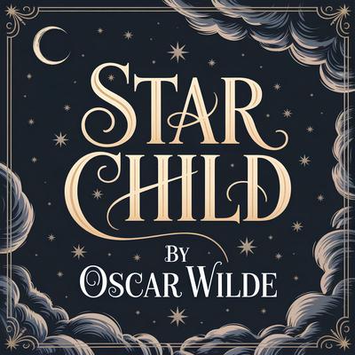 The Star Child: A Classic Children’s Fairy Tale of Magic, Adventure, and Timeless Life Lessons Audibook, by Oscar Wilde