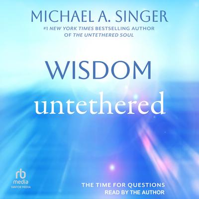 Wisdom Untethered: The Time for Questions Audibook, by Michael A. Singer