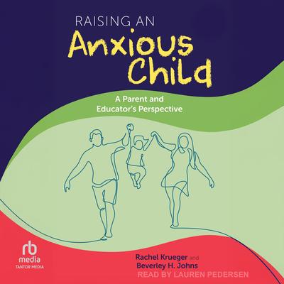 Raising an Anxious Child: A Parent and Educator's Perspective Audibook, by Beverley H. Johns