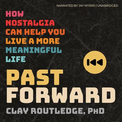Past Forward: How Nostalgia Can Help You Live a More Meaningful Life Audibook, by Clay Routledge