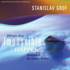 When the Impossible Happens: Adventures in Non-Ordinary Realities Audibook, by Stanislav Grof