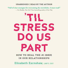 'Til Stress Do Us Part: How to Heal the #1 Issue in Our Relationships Audibook, by Elizabeth Earnshaw, MA, LMFT, CGT