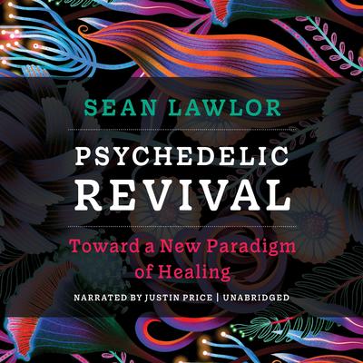 Psychedelic Revival: Toward a New Paradigm of Healing Audibook, by Sean Lawlor