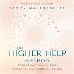 The Higher Help Method: Stop Trying to Manifest and Let the Universe Guide You Audibook, by Tammy Mastroberte