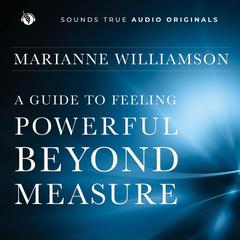 A Guide to Feeling Powerful Beyond Measure: A Bold Program to Overcome Fear, Access Your Innate Strength, and Let Love Work Through You Audibook, by Marianne Williamson