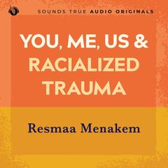 You, Me, Us, and Racialized Trauma: Somatic Abolitionist Practices for Every Body Audibook, by Resmaa Menakem