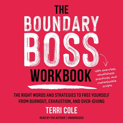The Boundary Boss Workbook: The Right Words and Strategies to Free Yourself from Burnout, Exhaustion, and Over-Giving Audibook, by Terri Cole, MSW, LCSW