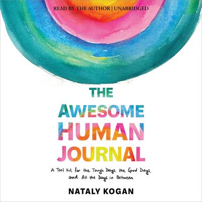 The Awesome Human Journal: A Tool Kit for the Tough Days, the Good Days, and All the Days in Between Audibook, by Nataly Kogan