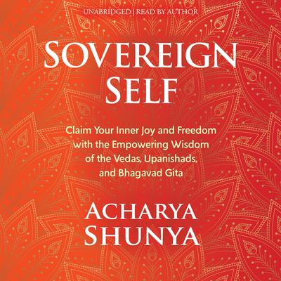 Sovereign Self: Claim Your Inner Joy and Freedom with the Empowering Wisdom of the Vedas, Upanishads, and Bhagavad Gita Audibook, by Acharya Shunya