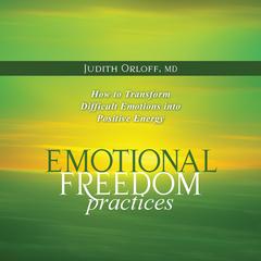 Emotional Freedom Practices: How To Transform Difficult Emotions into Positive Energy Audibook, by Judith Orloff