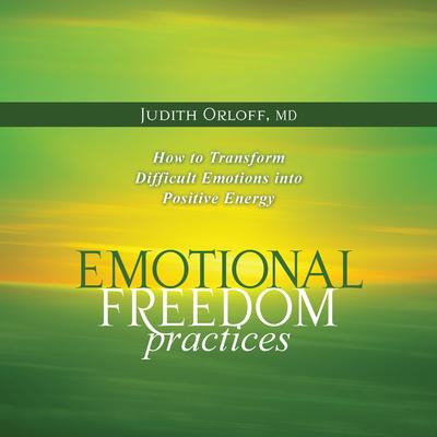 Emotional Freedom Practices: How To Transform Difficult Emotions into Positive Energy Audibook, by Judith Orloff