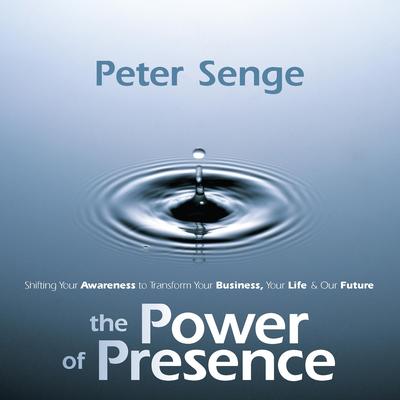 The Power of Presence: Shifting Your Awareness to Transform Your Business, Your Life, and Our Future Audibook, by Peter Senge