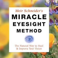 Miracle Eyesight Method: The Natural Way to Heal and Improve Your Vision Audibook, by Meir Schneider
