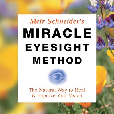 Miracle Eyesight Method: The Natural Way to Heal and Improve Your Vision Audibook, by Meir Schneider
