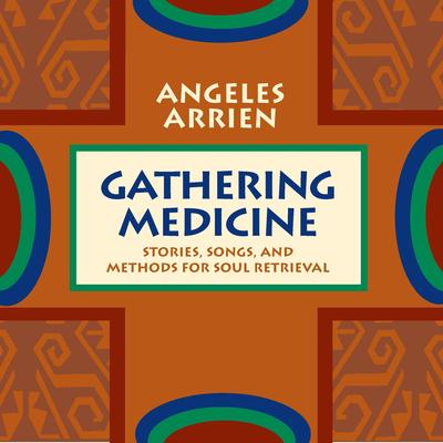 Gathering Medicine: Stories, Songs, and Methods for Soul Retrieval Audibook, by Angeles Arrien