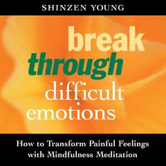 Break Through Difficult Emotions: How to Transform Painful Feelings with Mindfulness Meditation Audibook, by Shinzen Young