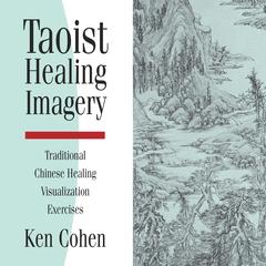 Taoist Healing Imagery: Traditional Chinese Healing Visualization Exercises Audibook, by Ken Cohen, M.A.