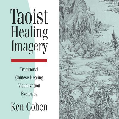Taoist Healing Imagery: Traditional Chinese Healing Visualization Exercises Audibook, by Ken Cohen, M.A.