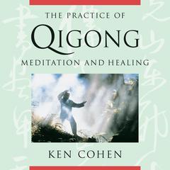 The Practice of Qigong: Meditation and Healing Audibook, by Ken Cohen, M.A.
