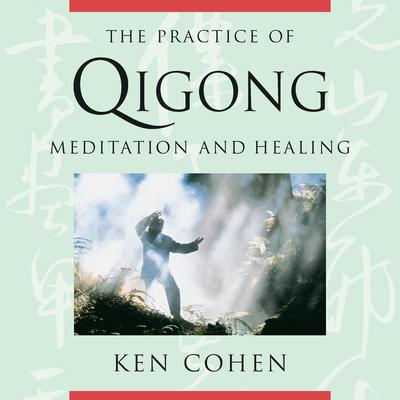 The Practice of Qigong: Meditation and Healing Audibook, by Ken Cohen, M.A.