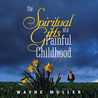The Spiritual Gifts of a Painful Childhood Audibook, by Wayne Muller