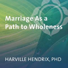 Marriage As a Path to Wholeness Audibook, by Harville Hendrix