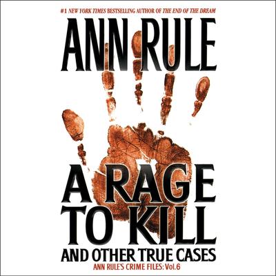 A Rage To Kill and Other True Cases: Anne Rule's Crime Files, Vol. 6 Audibook, by Ann Rule
