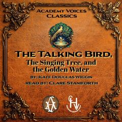 The Talking Bird, The Singing Tree, and the Golden Water Audibook, by Kate Douglas Wiggin