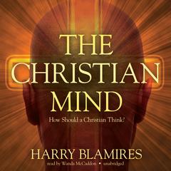 The Christian Mind: How Should a Christian Think? Audiobook, by Harry Blamires