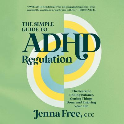 The Simple Guide to ADHD Regulation: The Secret to Finding Balance, Getting Things Done, and Enjoying Your Life Audibook, by Jenna Free, CCC